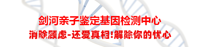 剑河亲子鉴定基因检测中心